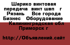 Шарико винтовая передача, винт швп .(г. Рязань) - Все города Бизнес » Оборудование   . Калининградская обл.,Приморск г.